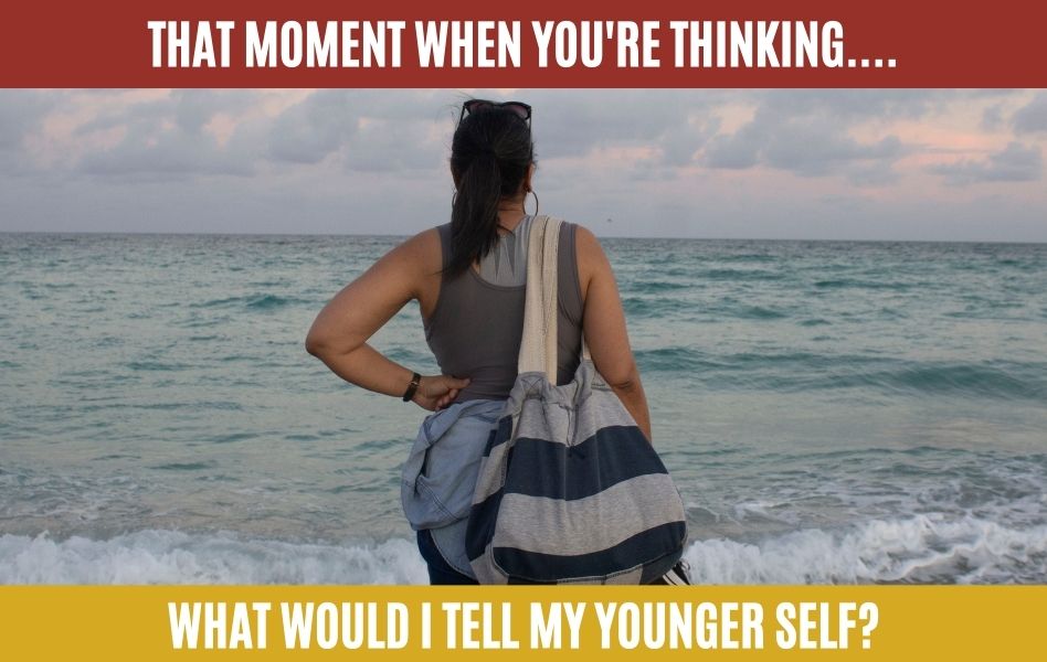 What Would You Say To Your Younger Self?